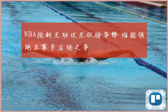 NBA抢断王助攻王双榜争锋 谁能领跑本赛季后场之争