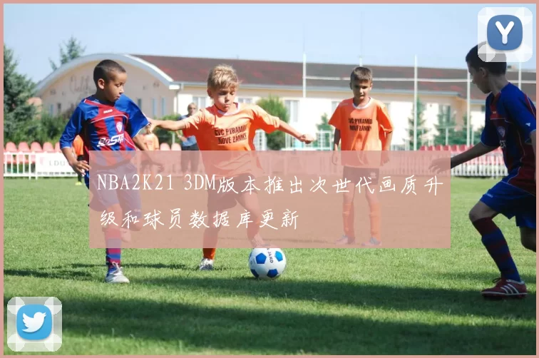 NBA2K21 3DM版本推出次世代画质升级和球员数据库更新