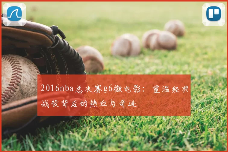 2016nba总决赛g6微电影：重温经典战役背后的热血与奇迹