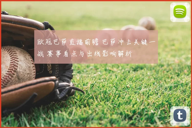 欧冠巴萨直播前瞻 巴萨冲击关键一战 赛事看点与出线影响解析