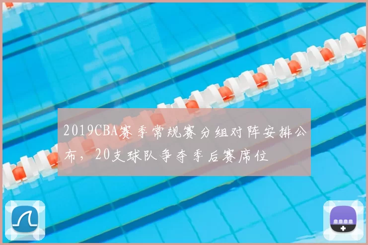 2019CBA赛季常规赛分组对阵安排公布，20支球队争夺季后赛席位