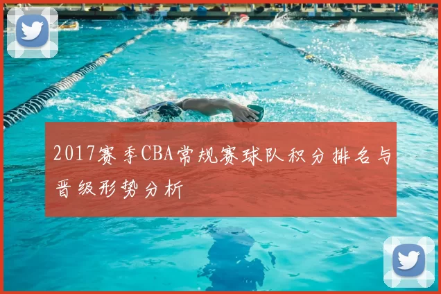 2017赛季CBA常规赛球队积分排名与晋级形势分析