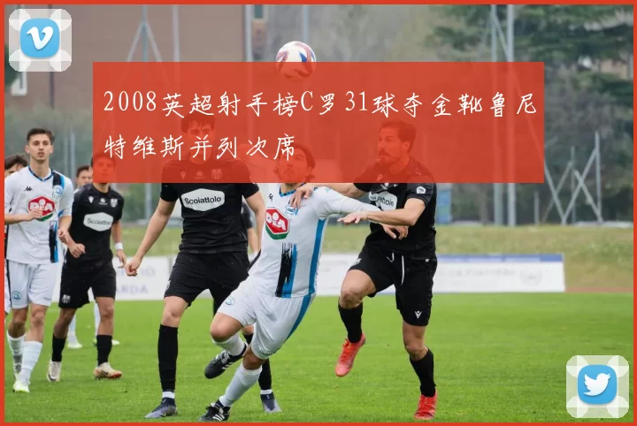 2008英超射手榜C罗31球夺金靴鲁尼特维斯并列次席